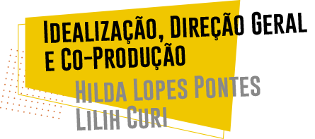 idealização, direção geral e co-produção - Hilda Lopes e Lilih Curi